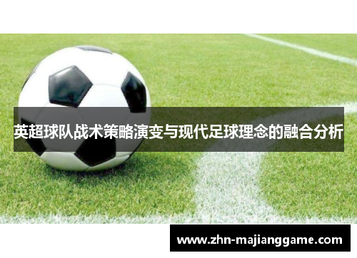 英超球队战术策略演变与现代足球理念的融合分析