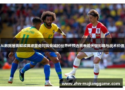 从数据层面解读莫德里奇对阵曼城的世界杯预选赛表现关键影响与战术价值