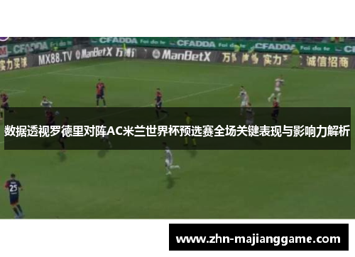 数据透视罗德里对阵AC米兰世界杯预选赛全场关键表现与影响力解析