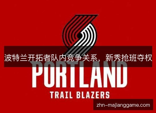 波特兰开拓者队内竞争关系，新秀抢班夺权